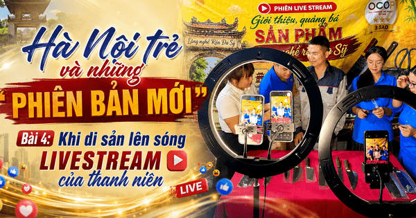 Bài 4: Khi di sản lên sóng livestream của thanh niên
