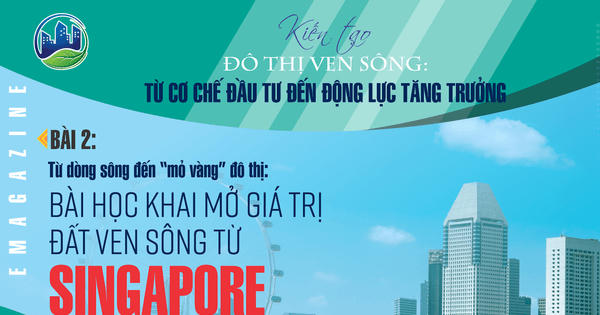 Từ dòng sông đến “mỏ vàng” đô thị - Bài 2: Bài học khai mở giá trị đất ven sông từ Singapore và Nhật Bản